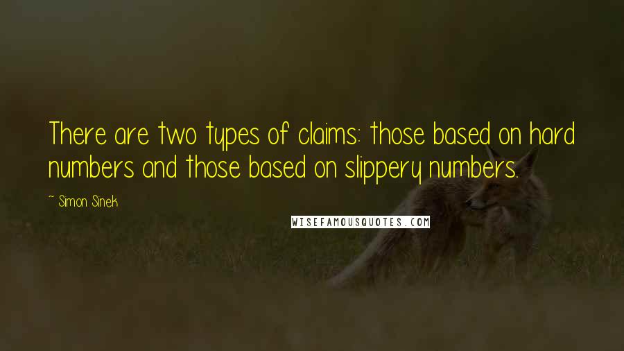 Simon Sinek Quotes: There are two types of claims: those based on hard numbers and those based on slippery numbers.