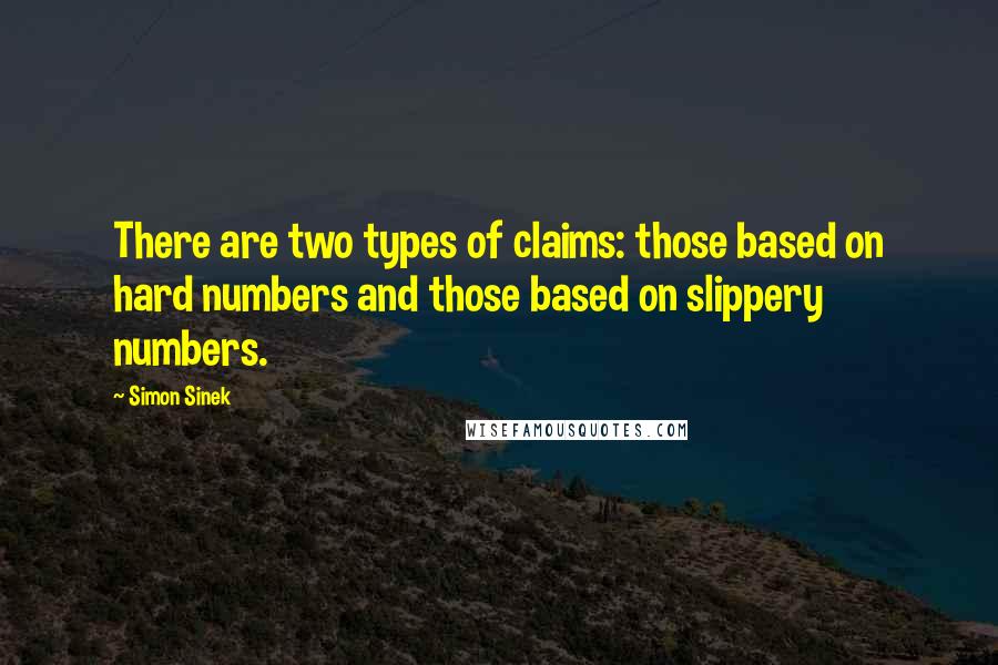 Simon Sinek Quotes: There are two types of claims: those based on hard numbers and those based on slippery numbers.