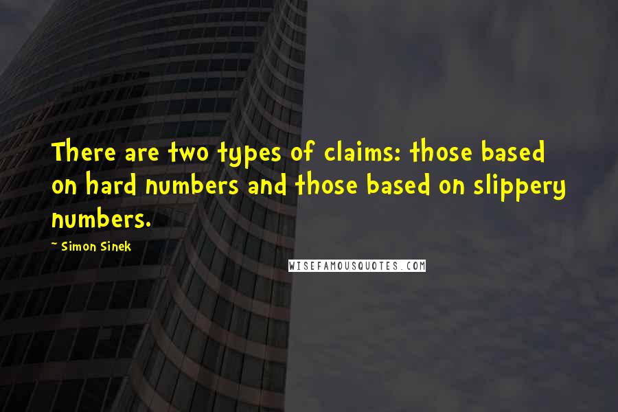 Simon Sinek Quotes: There are two types of claims: those based on hard numbers and those based on slippery numbers.