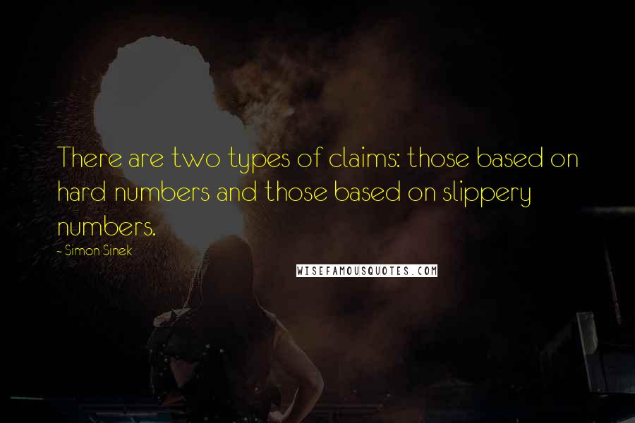 Simon Sinek Quotes: There are two types of claims: those based on hard numbers and those based on slippery numbers.
