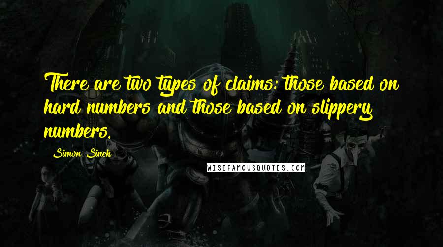 Simon Sinek Quotes: There are two types of claims: those based on hard numbers and those based on slippery numbers.