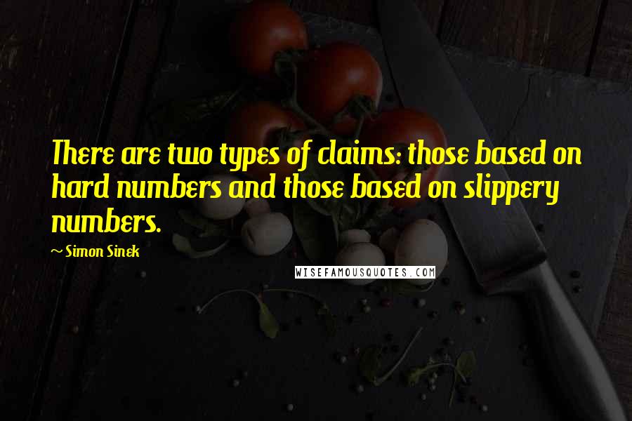 Simon Sinek Quotes: There are two types of claims: those based on hard numbers and those based on slippery numbers.