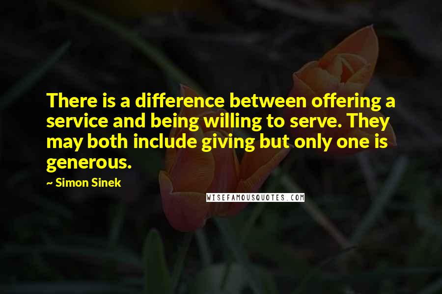 Simon Sinek Quotes: There is a difference between offering a service and being willing to serve. They may both include giving but only one is generous.
