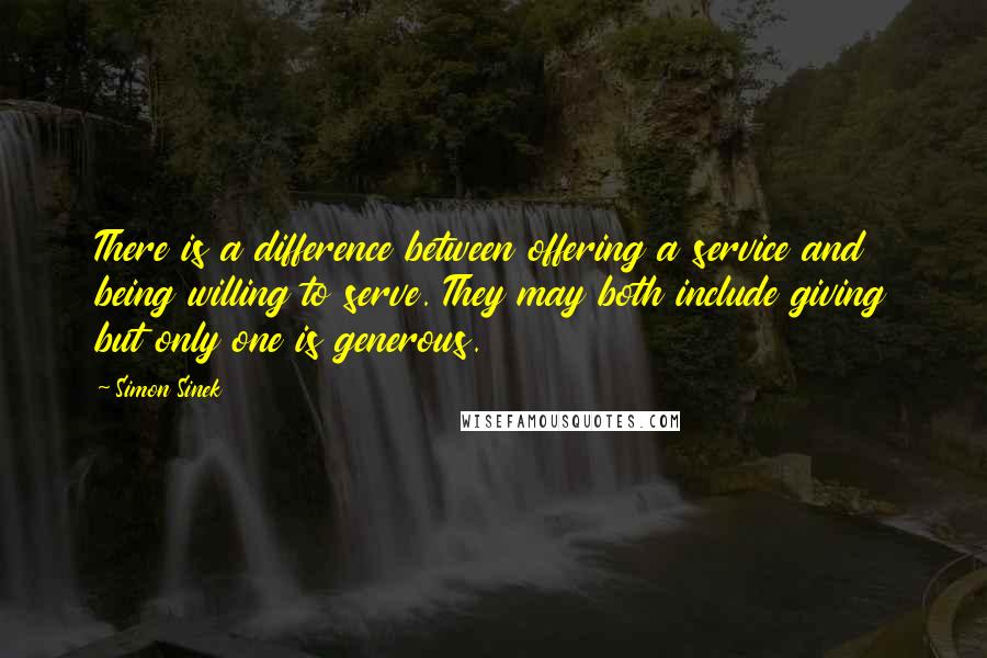 Simon Sinek Quotes: There is a difference between offering a service and being willing to serve. They may both include giving but only one is generous.