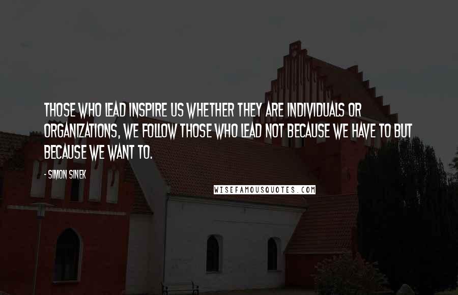 Simon Sinek Quotes: Those who lead inspire us Whether they are individuals or organizations, we follow those who lead not because we have to but because we want to.