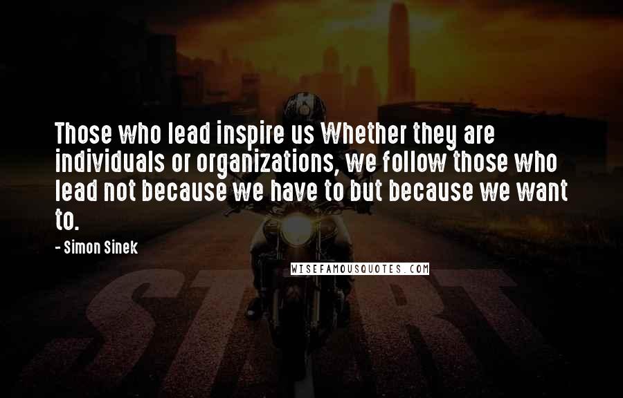 Simon Sinek Quotes: Those who lead inspire us Whether they are individuals or organizations, we follow those who lead not because we have to but because we want to.