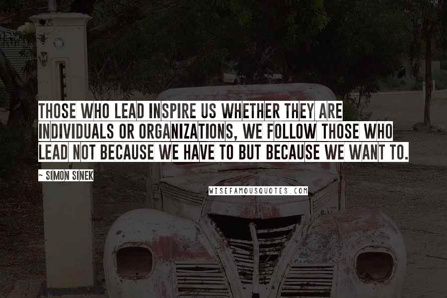 Simon Sinek Quotes: Those who lead inspire us Whether they are individuals or organizations, we follow those who lead not because we have to but because we want to.