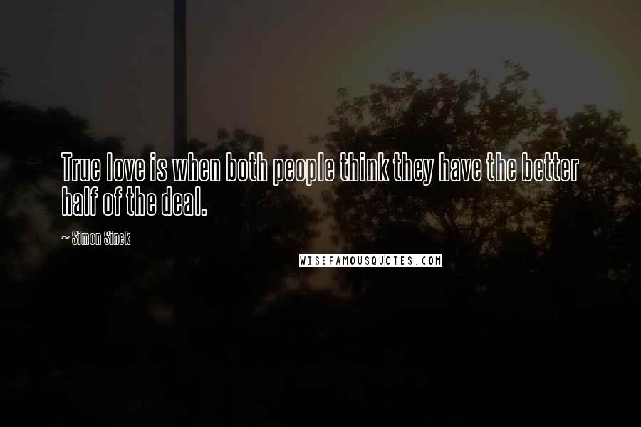 Simon Sinek Quotes: True love is when both people think they have the better half of the deal.