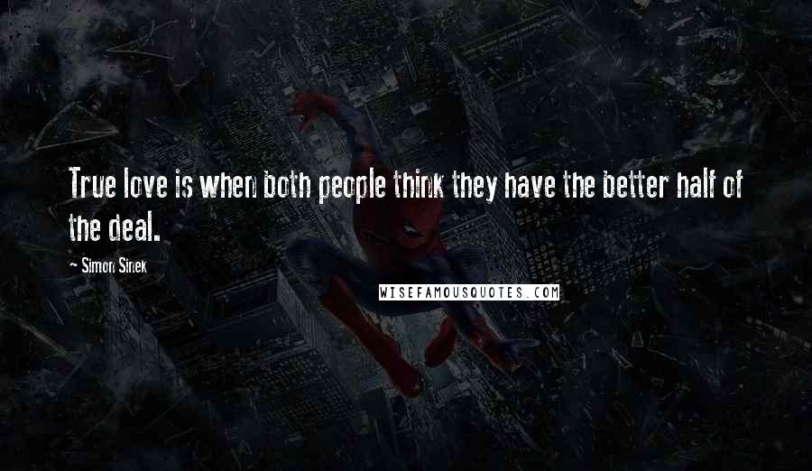 Simon Sinek Quotes: True love is when both people think they have the better half of the deal.