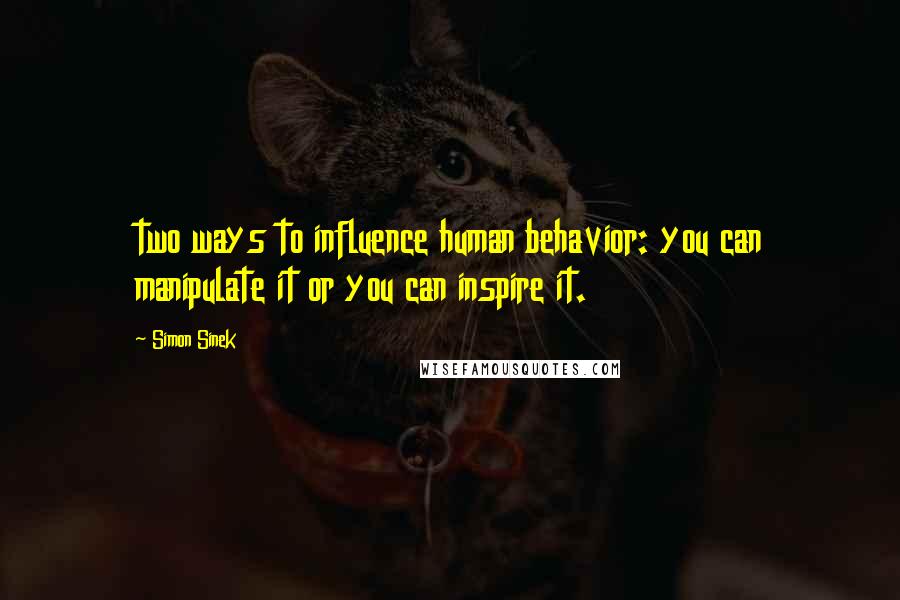 Simon Sinek Quotes: two ways to influence human behavior: you can manipulate it or you can inspire it.