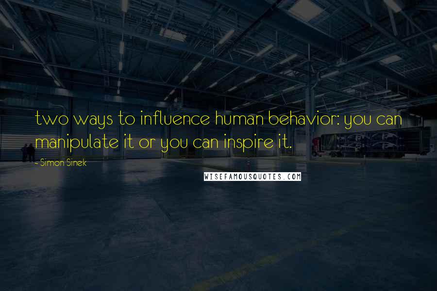 Simon Sinek Quotes: two ways to influence human behavior: you can manipulate it or you can inspire it.