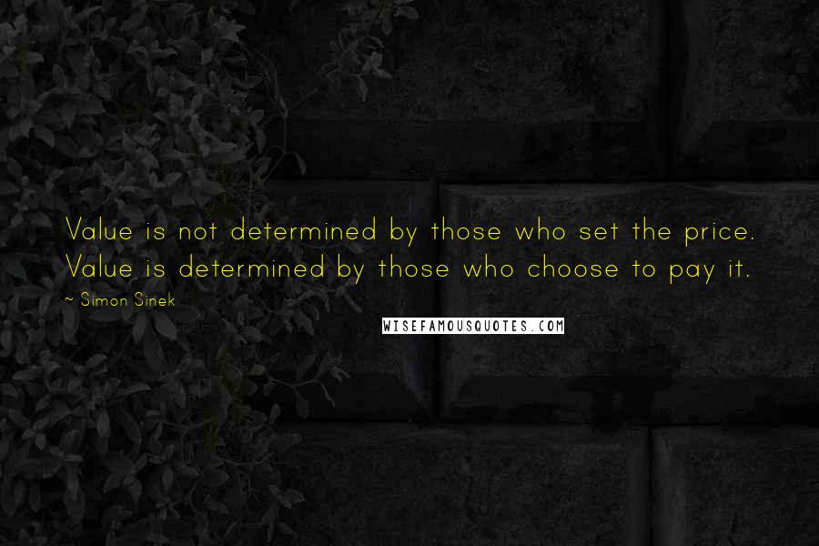 Simon Sinek Quotes: Value is not determined by those who set the price. Value is determined by those who choose to pay it.
