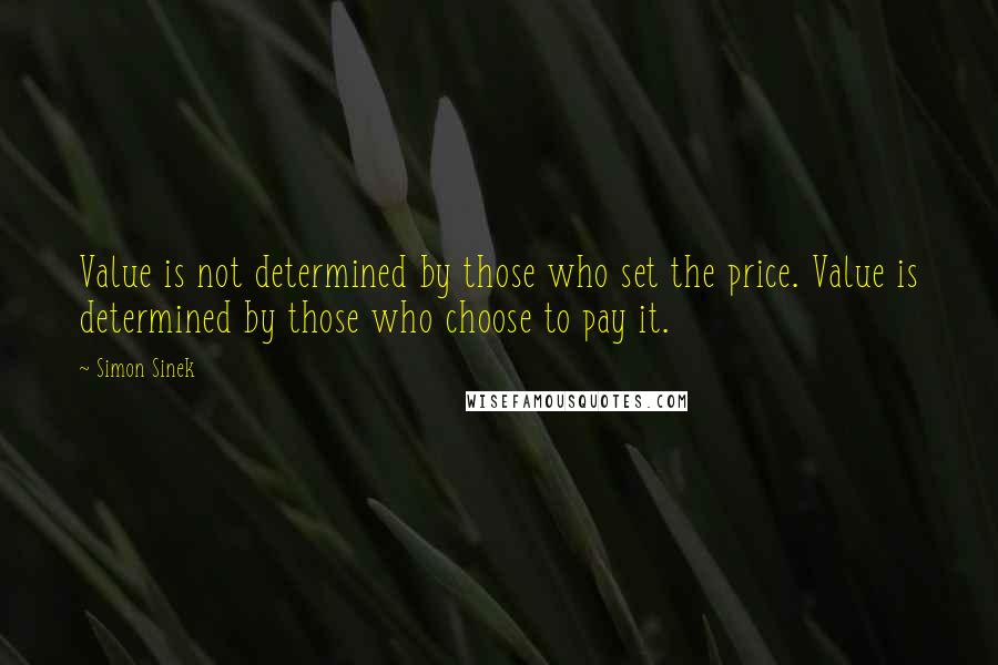 Simon Sinek Quotes: Value is not determined by those who set the price. Value is determined by those who choose to pay it.