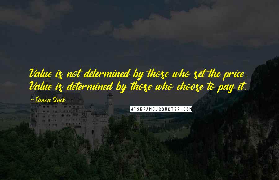 Simon Sinek Quotes: Value is not determined by those who set the price. Value is determined by those who choose to pay it.