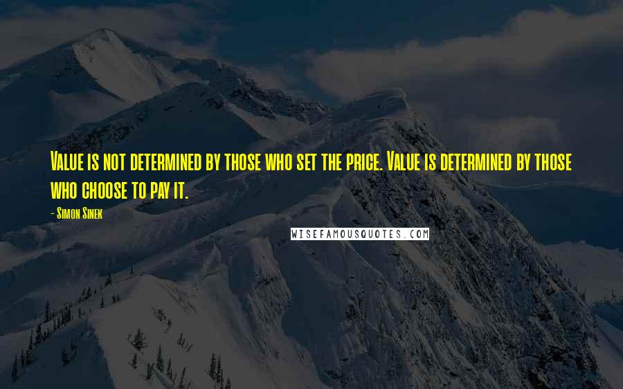 Simon Sinek Quotes: Value is not determined by those who set the price. Value is determined by those who choose to pay it.