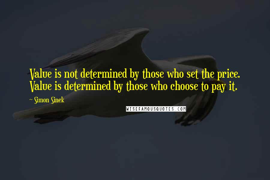 Simon Sinek Quotes: Value is not determined by those who set the price. Value is determined by those who choose to pay it.