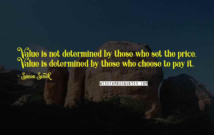 Simon Sinek Quotes: Value is not determined by those who set the price. Value is determined by those who choose to pay it.