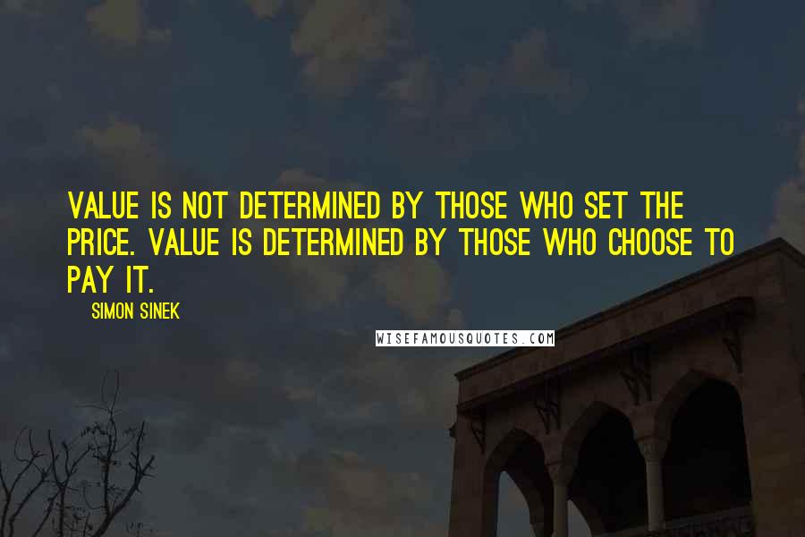 Simon Sinek Quotes: Value is not determined by those who set the price. Value is determined by those who choose to pay it.