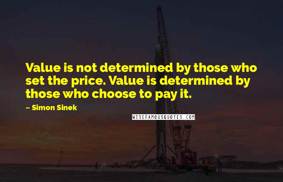 Simon Sinek Quotes: Value is not determined by those who set the price. Value is determined by those who choose to pay it.