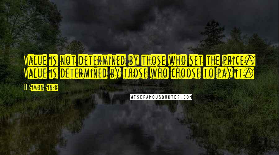 Simon Sinek Quotes: Value is not determined by those who set the price. Value is determined by those who choose to pay it.