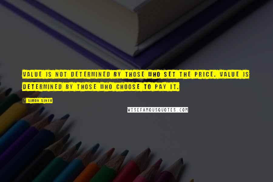 Simon Sinek Quotes: Value is not determined by those who set the price. Value is determined by those who choose to pay it.