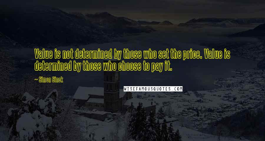 Simon Sinek Quotes: Value is not determined by those who set the price. Value is determined by those who choose to pay it.