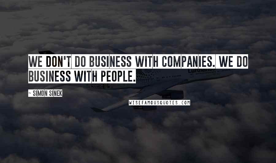 Simon Sinek Quotes: We don't do business with companies. We do business with people.