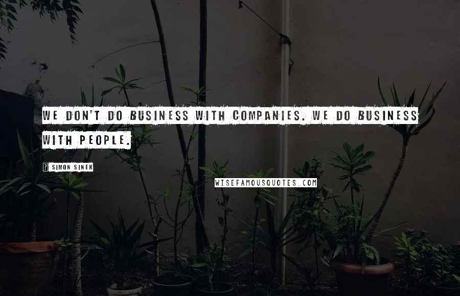 Simon Sinek Quotes: We don't do business with companies. We do business with people.