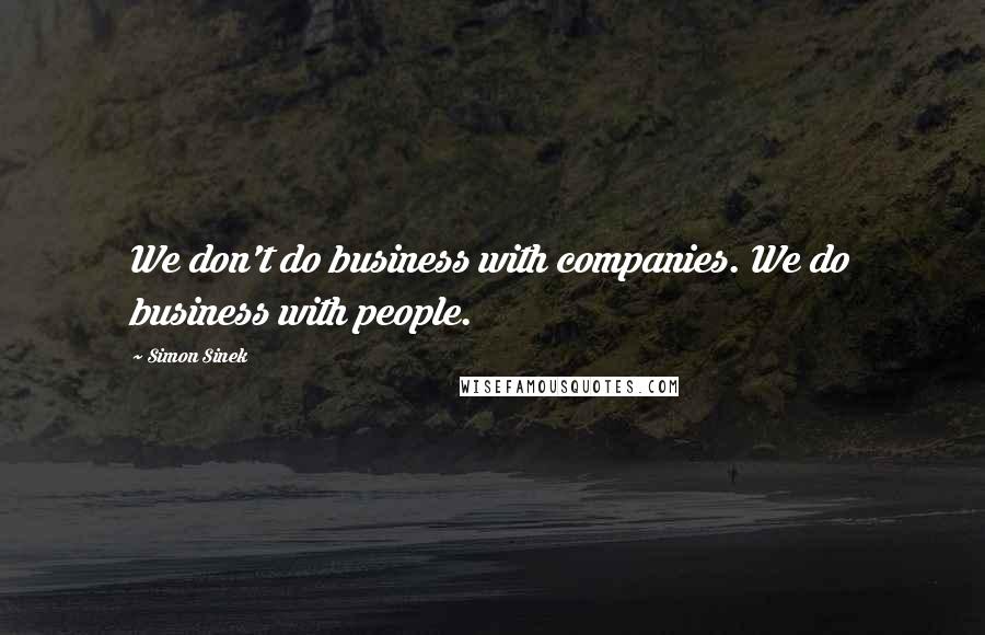 Simon Sinek Quotes: We don't do business with companies. We do business with people.