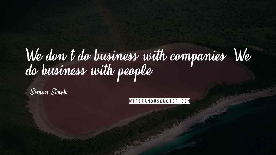 Simon Sinek Quotes: We don't do business with companies. We do business with people.