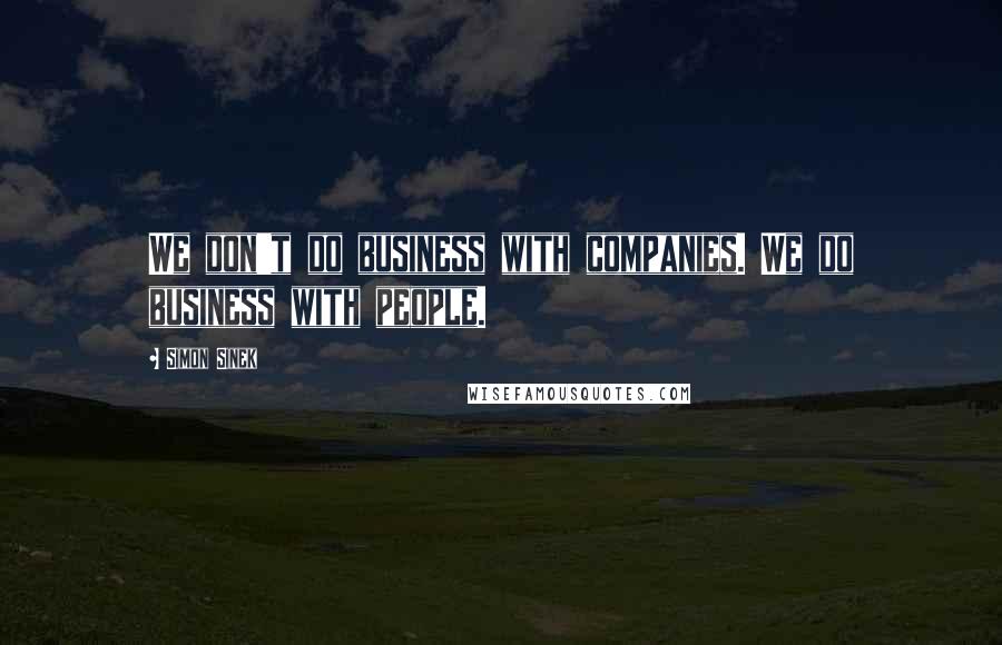 Simon Sinek Quotes: We don't do business with companies. We do business with people.