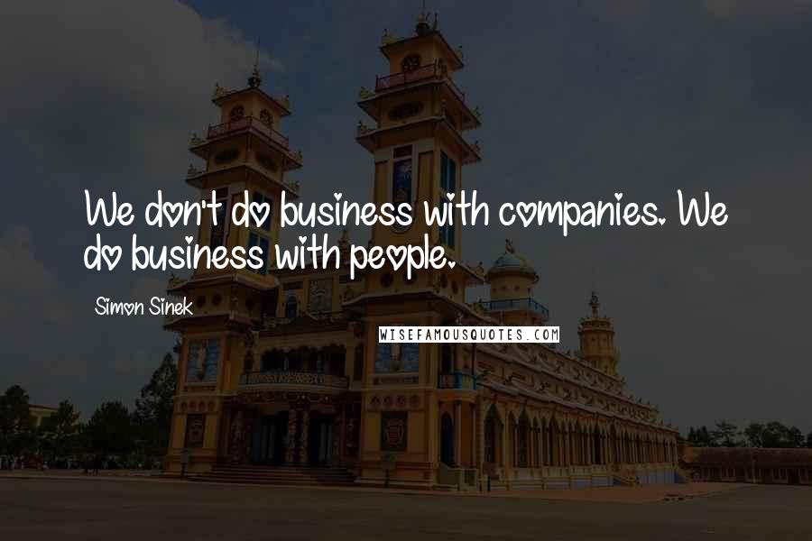 Simon Sinek Quotes: We don't do business with companies. We do business with people.