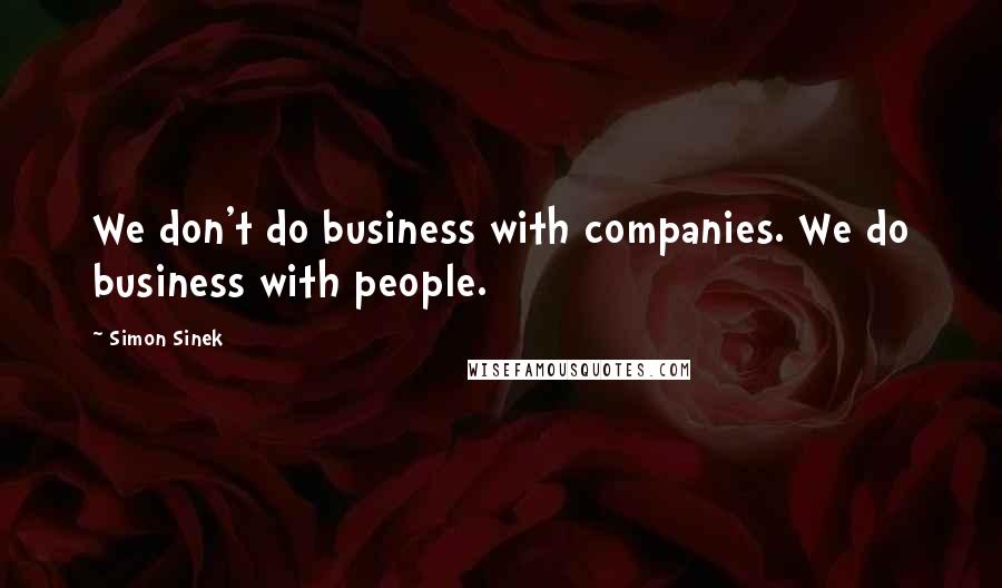Simon Sinek Quotes: We don't do business with companies. We do business with people.