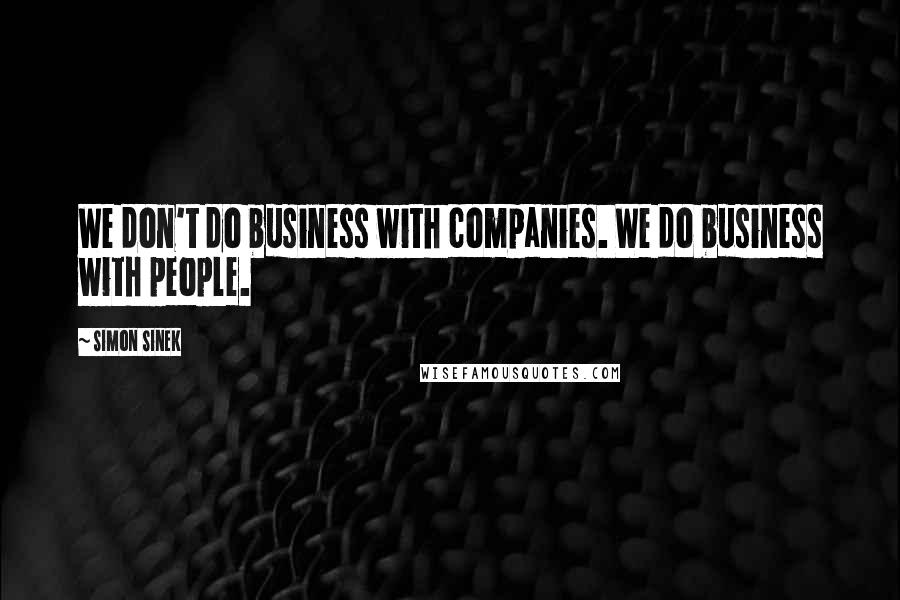 Simon Sinek Quotes: We don't do business with companies. We do business with people.