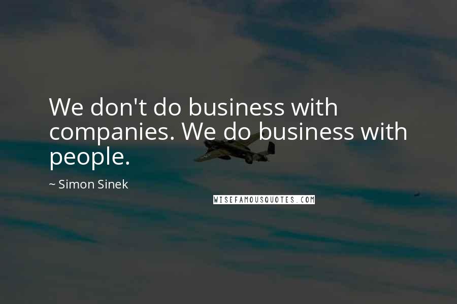 Simon Sinek Quotes: We don't do business with companies. We do business with people.