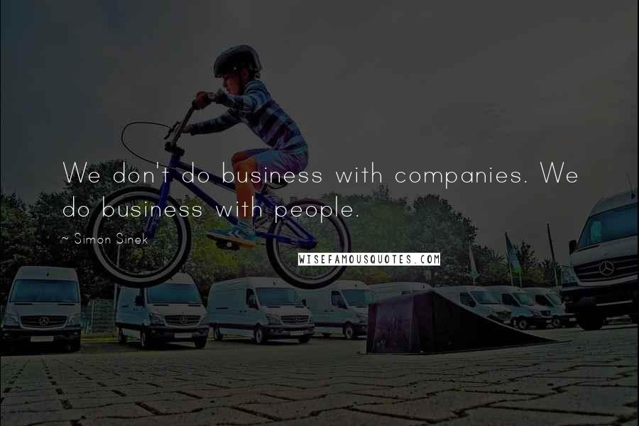Simon Sinek Quotes: We don't do business with companies. We do business with people.