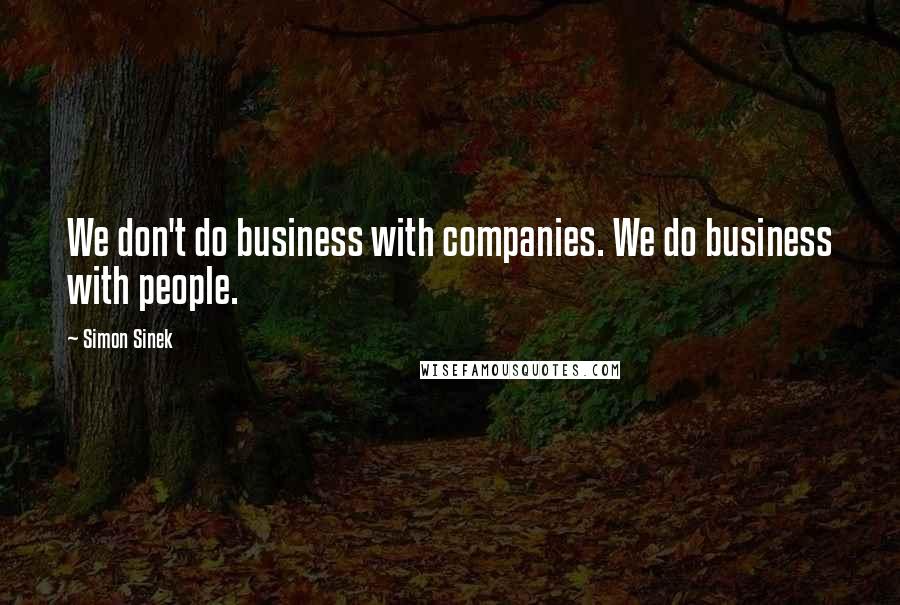 Simon Sinek Quotes: We don't do business with companies. We do business with people.
