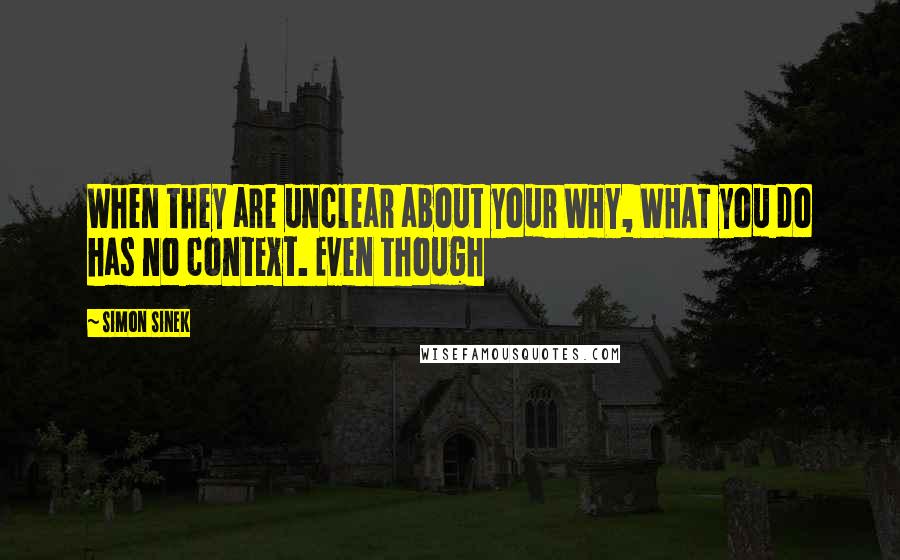 Simon Sinek Quotes: When they are unclear about your WHY, WHAT you do has no context. Even though