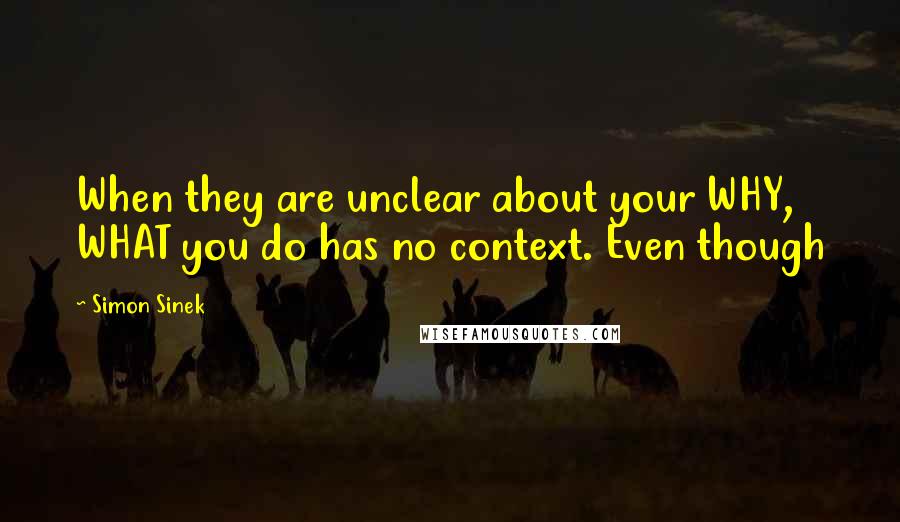 Simon Sinek Quotes: When they are unclear about your WHY, WHAT you do has no context. Even though