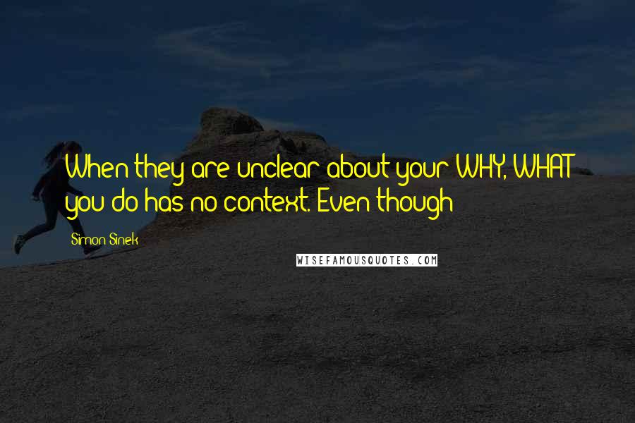 Simon Sinek Quotes: When they are unclear about your WHY, WHAT you do has no context. Even though