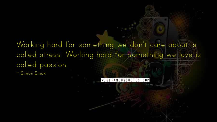 Simon Sinek Quotes: Working hard for something we don't care about is called stress: Working hard for something we love is called passion.