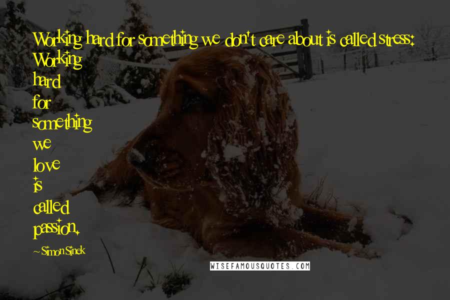 Simon Sinek Quotes: Working hard for something we don't care about is called stress: Working hard for something we love is called passion.