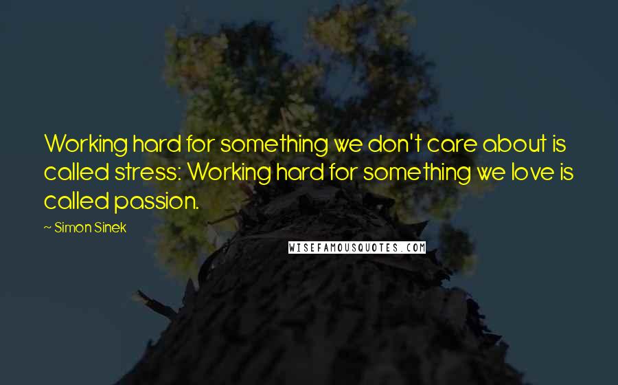 Simon Sinek Quotes: Working hard for something we don't care about is called stress: Working hard for something we love is called passion.