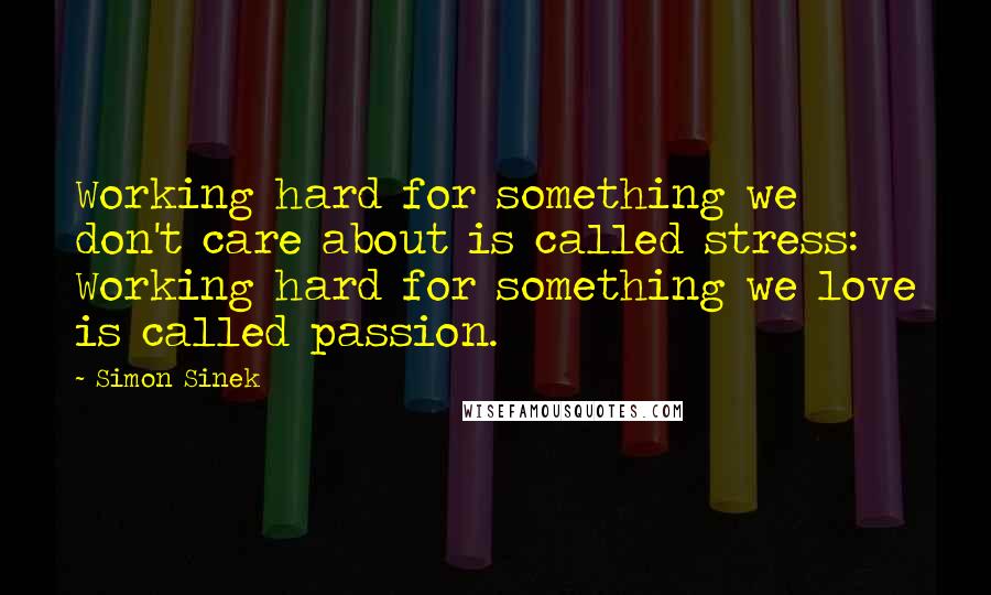 Simon Sinek Quotes: Working hard for something we don't care about is called stress: Working hard for something we love is called passion.