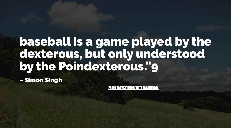 Simon Singh Quotes: baseball is a game played by the dexterous, but only understood by the Poindexterous."9