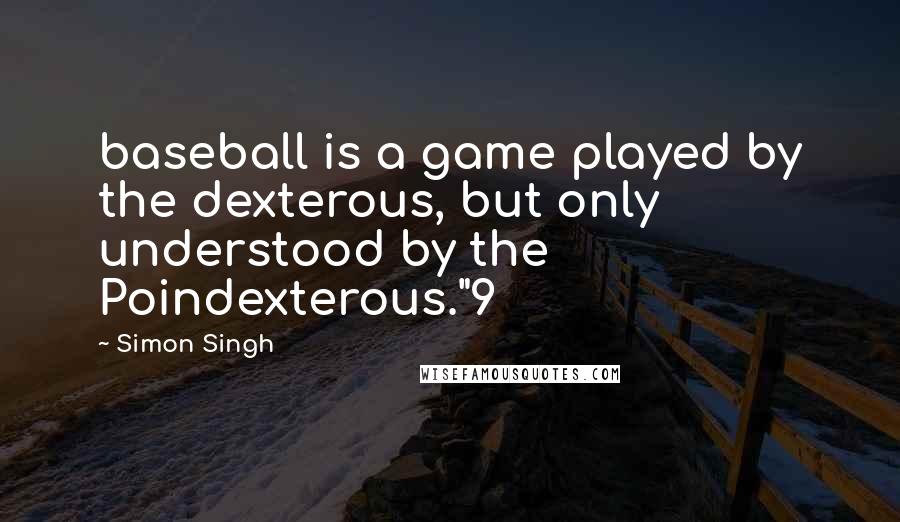 Simon Singh Quotes: baseball is a game played by the dexterous, but only understood by the Poindexterous."9