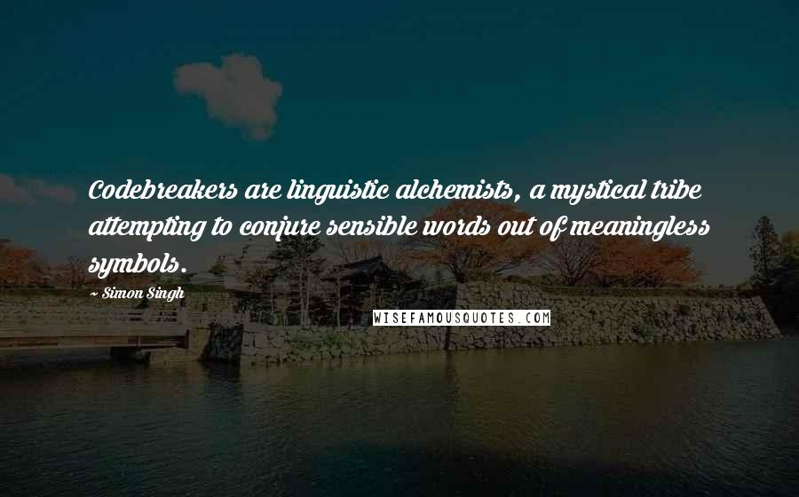 Simon Singh Quotes: Codebreakers are linguistic alchemists, a mystical tribe attempting to conjure sensible words out of meaningless symbols.