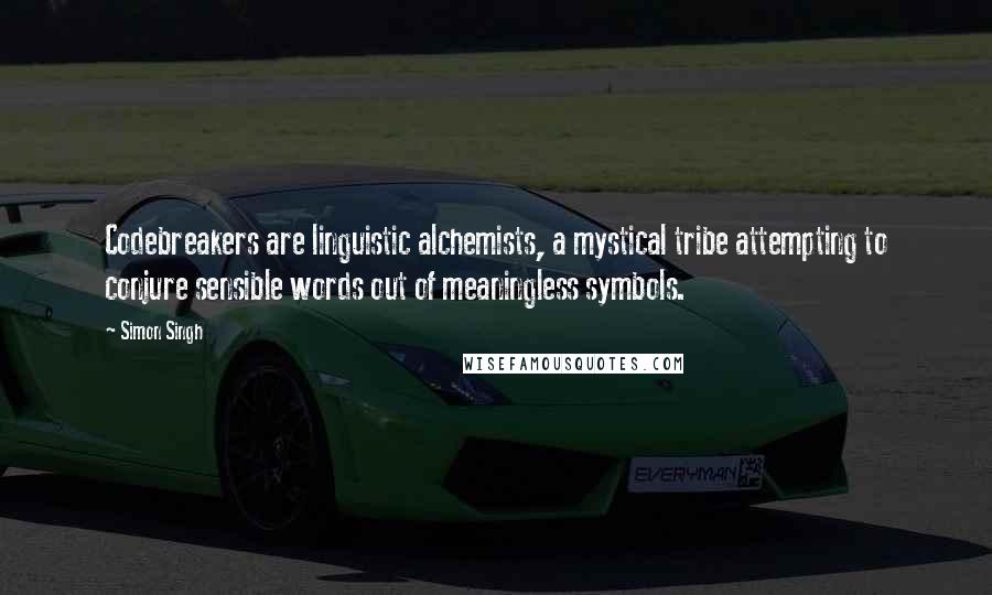 Simon Singh Quotes: Codebreakers are linguistic alchemists, a mystical tribe attempting to conjure sensible words out of meaningless symbols.