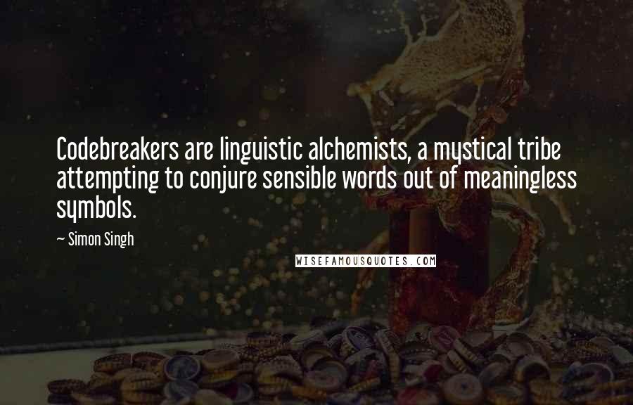 Simon Singh Quotes: Codebreakers are linguistic alchemists, a mystical tribe attempting to conjure sensible words out of meaningless symbols.