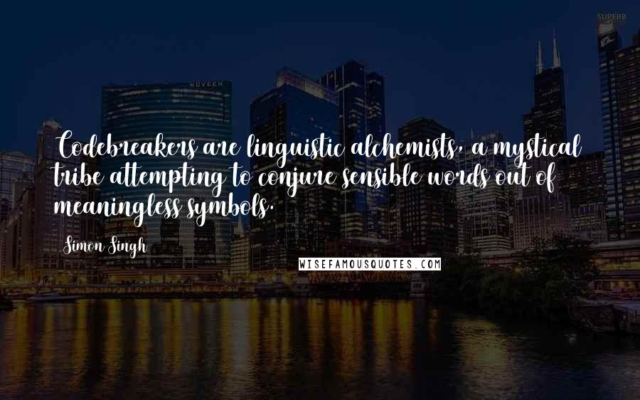 Simon Singh Quotes: Codebreakers are linguistic alchemists, a mystical tribe attempting to conjure sensible words out of meaningless symbols.